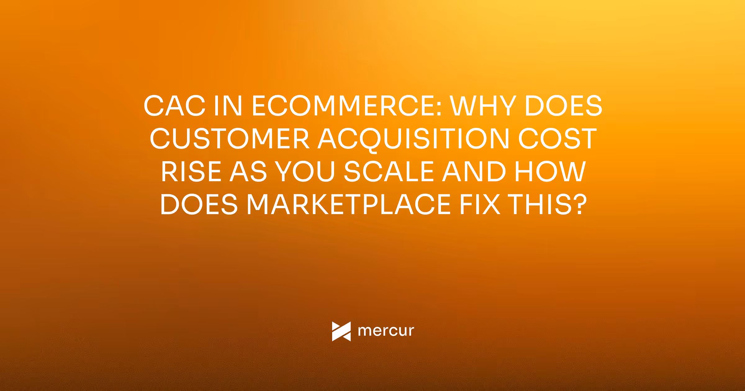 CAC in eCommerce: Why Does Customer Acquisition Cost Rise as You Scale and How Does Marketplace Fix This?