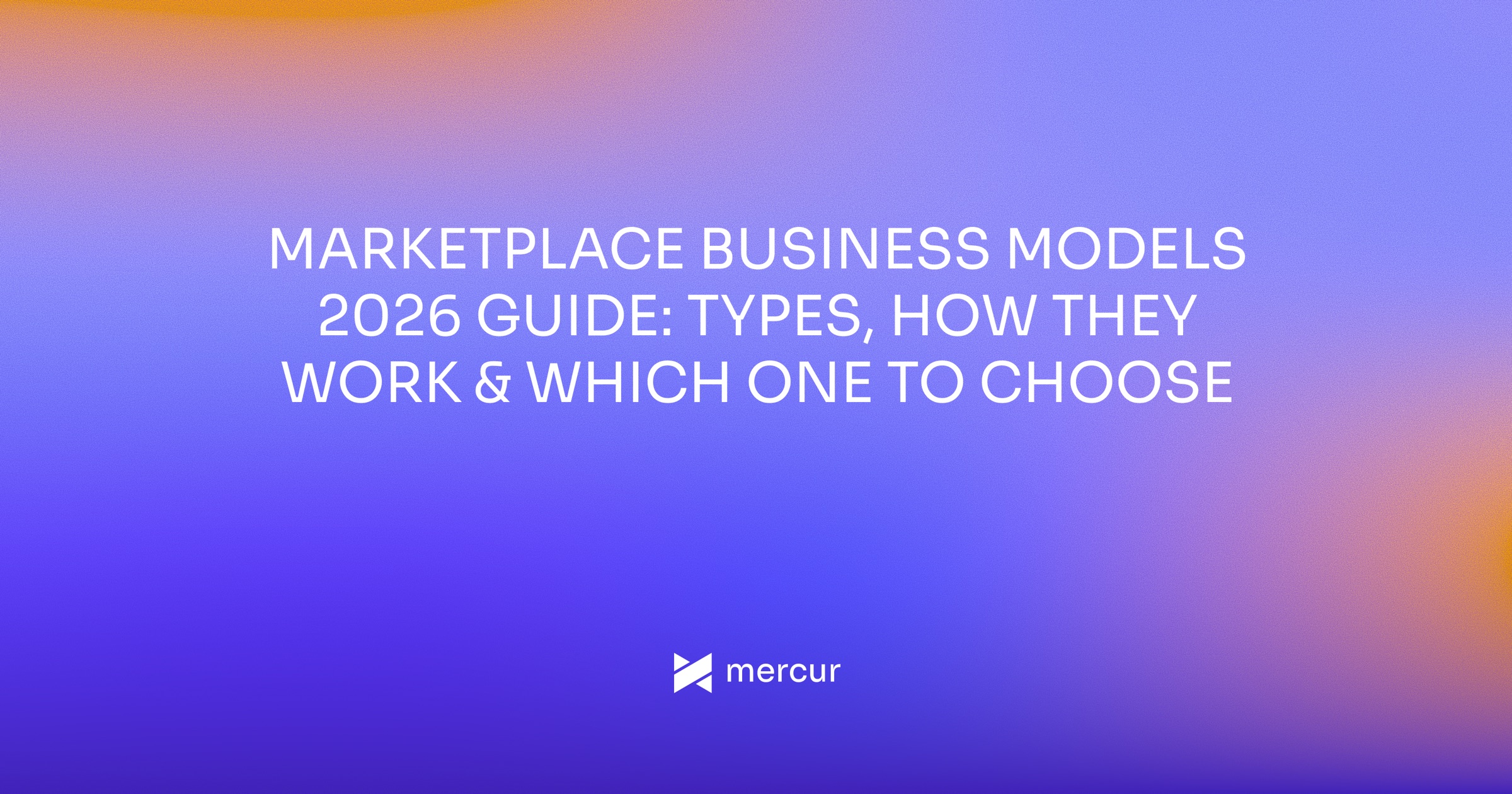 Marketplace business models 2026 guide: types, how they work, and which one to choose.