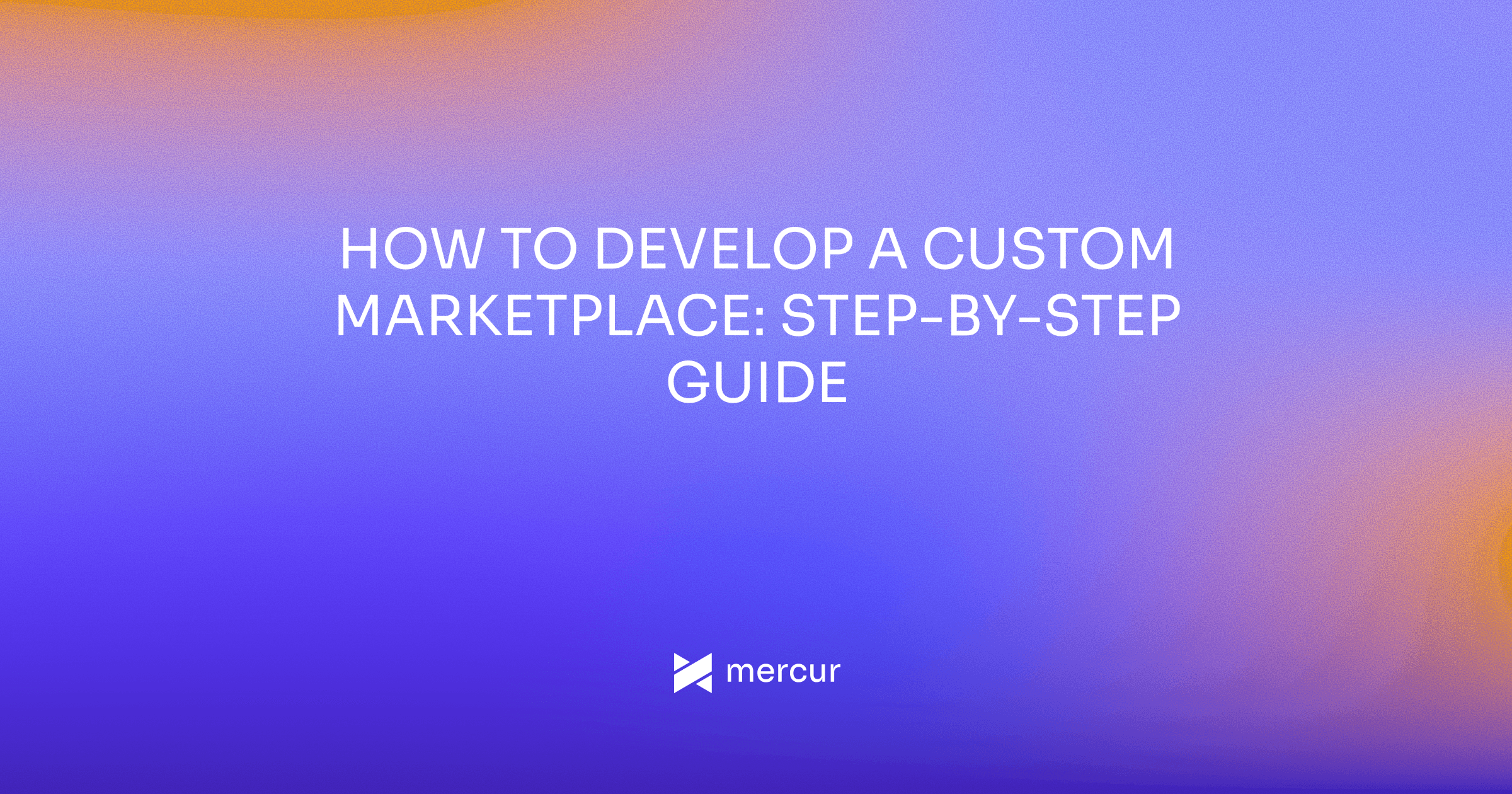 How to Develop a Custom Marketplace: Step-by-Step Guide