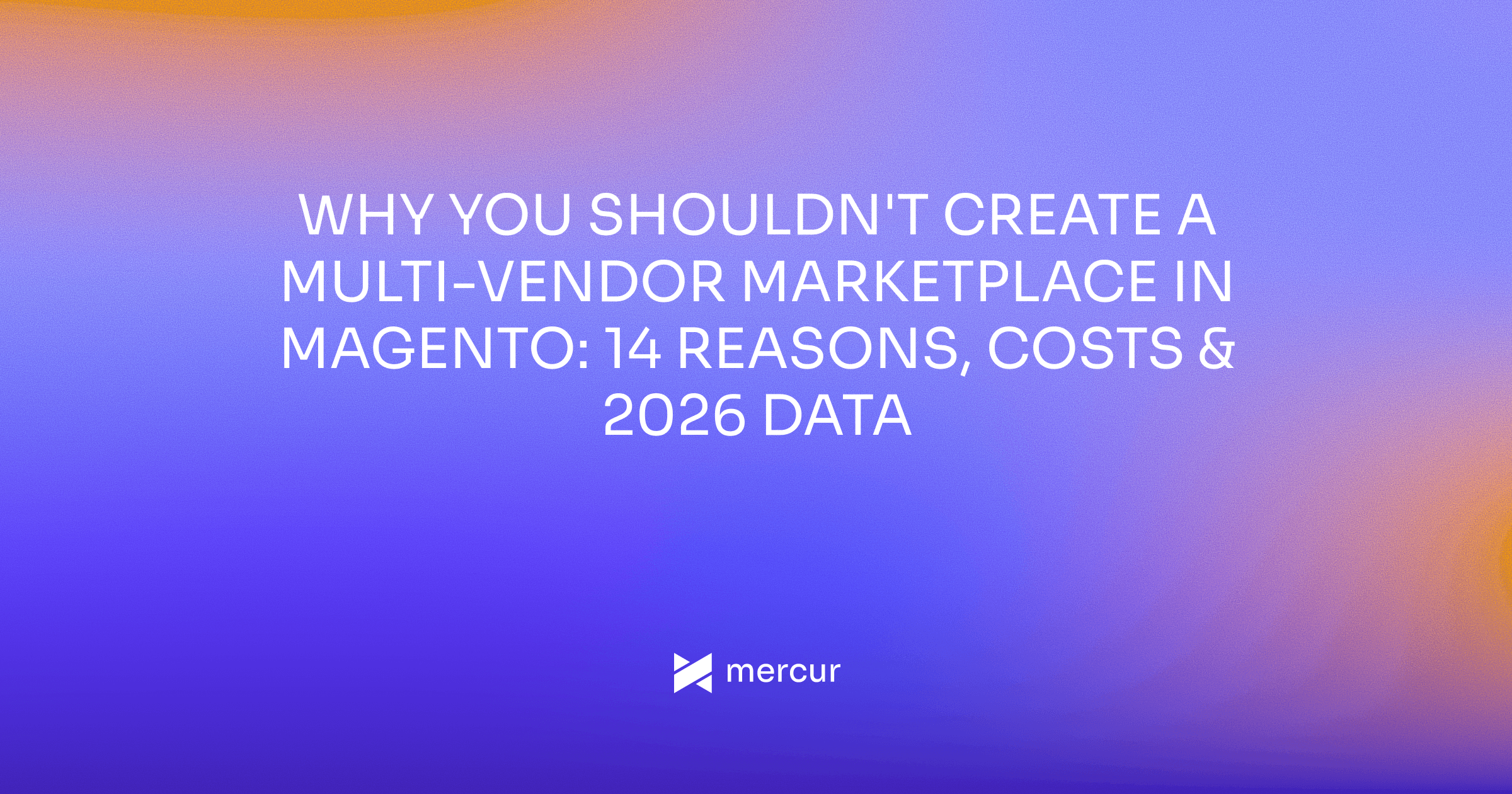 Why You Shouldn't Create a Multi-Vendor Marketplace in Magento: 14 Reasons, Costs & 2026 Data